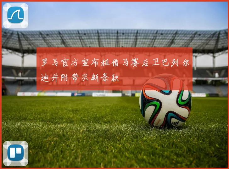 罗马官方宣布租借马赛后卫巴列尔迪并附带买断条款