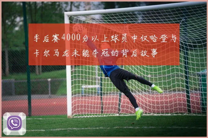 季后赛4000分以上球员中仅哈登与卡尔马龙未能夺冠的背后故事