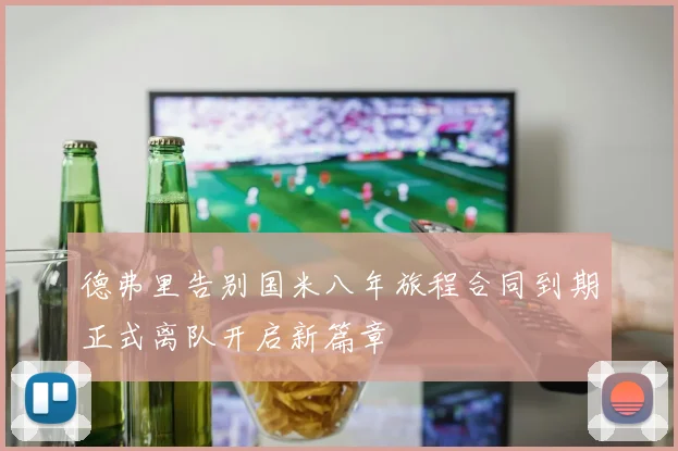 德弗里告别国米八年旅程合同到期正式离队开启新篇章