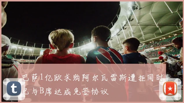 巴萨1亿欧求购阿尔瓦雷斯遭拒同时已与B席达成免签协议