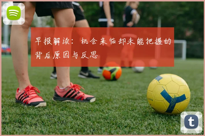 早报解读：机会来临却未能把握的背后原因与反思