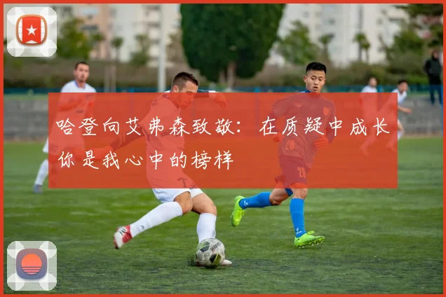 哈登向艾弗森致敬：在质疑中成长你是我心中的榜样
