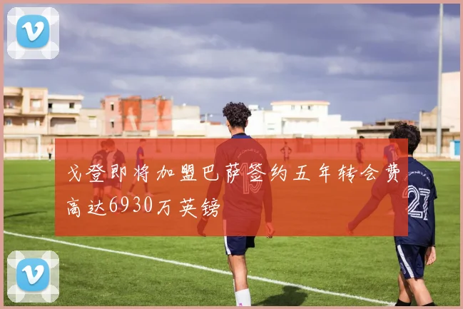 戈登即将加盟巴萨签约五年转会费高达6930万英镑
