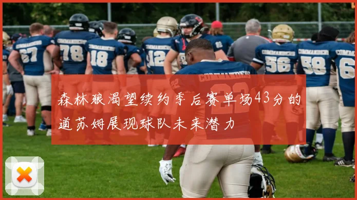 森林狼渴望续约季后赛单场43分的道苏姆展现球队未来潜力
